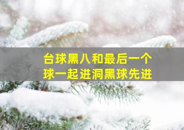 台球黑八和最后一个球一起进洞黑球先进