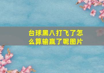 台球黑八打飞了怎么算输赢了呢图片