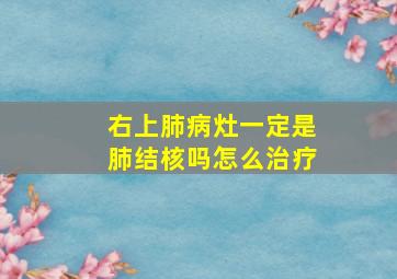 右上肺病灶一定是肺结核吗怎么治疗