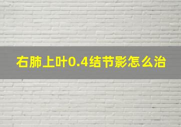 右肺上叶0.4结节影怎么治