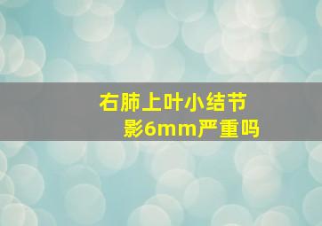 右肺上叶小结节影6mm严重吗