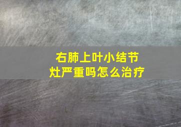 右肺上叶小结节灶严重吗怎么治疗