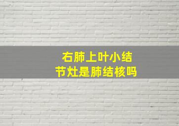 右肺上叶小结节灶是肺结核吗