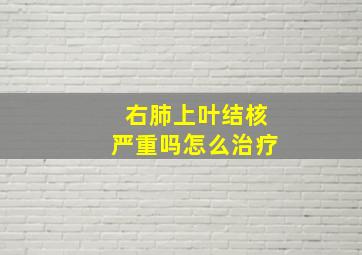 右肺上叶结核严重吗怎么治疗