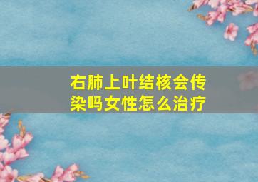 右肺上叶结核会传染吗女性怎么治疗