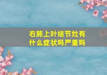 右肺上叶结节灶有什么症状吗严重吗