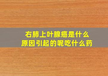 右肺上叶腺癌是什么原因引起的呢吃什么药