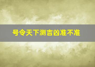 号令天下测吉凶准不准