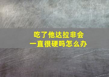 吃了他达拉非会一直很硬吗怎么办