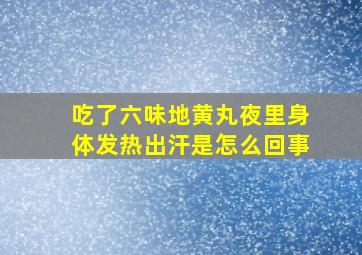 吃了六味地黄丸夜里身体发热出汗是怎么回事