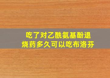 吃了对乙酰氨基酚退烧药多久可以吃布洛芬