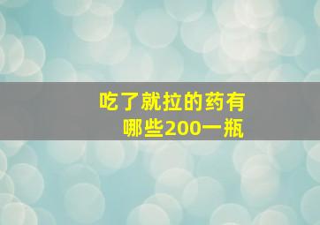 吃了就拉的药有哪些200一瓶