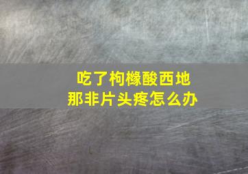 吃了枸橼酸西地那非片头疼怎么办