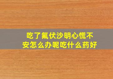 吃了氟伏沙明心慌不安怎么办呢吃什么药好