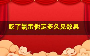 吃了氯雷他定多久见效果