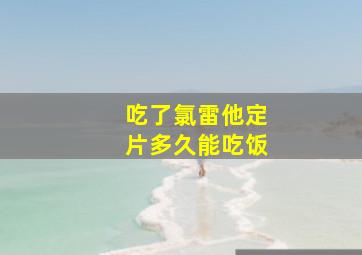 吃了氯雷他定片多久能吃饭