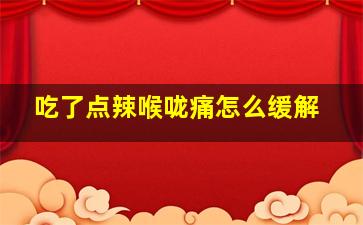 吃了点辣喉咙痛怎么缓解