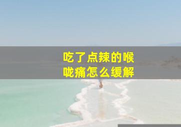 吃了点辣的喉咙痛怎么缓解