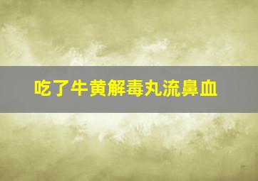 吃了牛黄解毒丸流鼻血