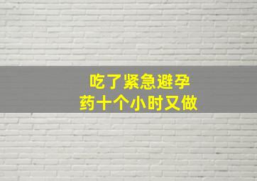 吃了紧急避孕药十个小时又做