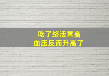 吃了络活喜高血压反而升高了