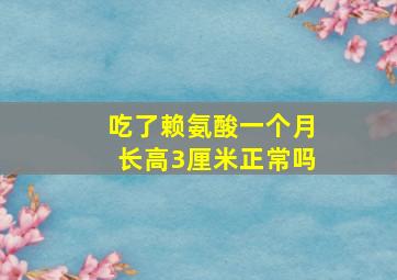 吃了赖氨酸一个月长高3厘米正常吗