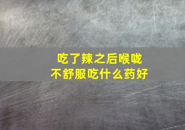 吃了辣之后喉咙不舒服吃什么药好