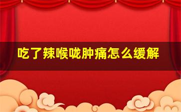 吃了辣喉咙肿痛怎么缓解