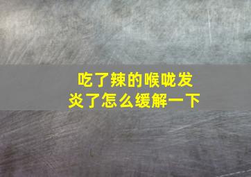 吃了辣的喉咙发炎了怎么缓解一下