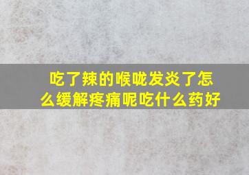 吃了辣的喉咙发炎了怎么缓解疼痛呢吃什么药好