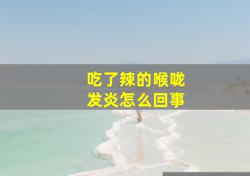 吃了辣的喉咙发炎怎么回事