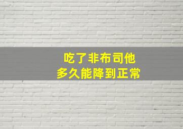 吃了非布司他多久能降到正常