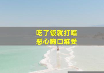 吃了饭就打嗝恶心胸口难受