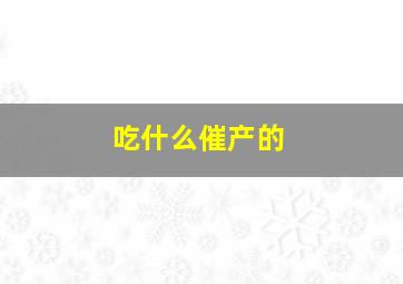 吃什么催产的