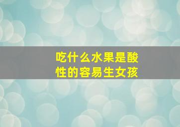 吃什么水果是酸性的容易生女孩