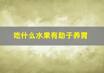 吃什么水果有助于养胃