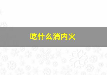 吃什么消内火