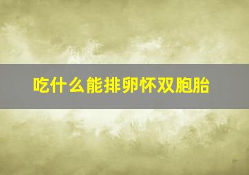 吃什么能排卵怀双胞胎