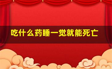 吃什么药睡一觉就能死亡