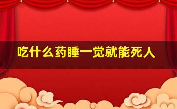 吃什么药睡一觉就能死人