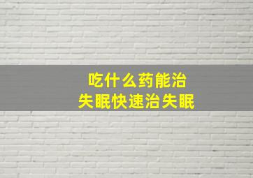 吃什么药能治失眠快速治失眠