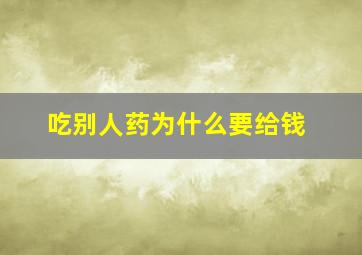 吃别人药为什么要给钱