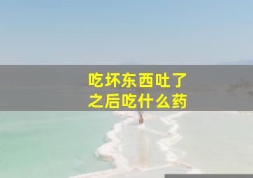 吃坏东西吐了之后吃什么药