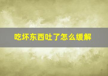 吃坏东西吐了怎么缓解