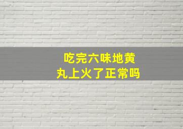 吃完六味地黄丸上火了正常吗