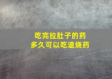 吃完拉肚子的药多久可以吃退烧药