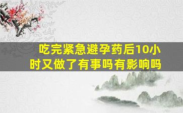 吃完紧急避孕药后10小时又做了有事吗有影响吗