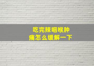 吃完辣咽喉肿痛怎么缓解一下