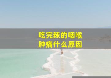 吃完辣的咽喉肿痛什么原因