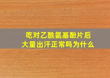 吃对乙酰氨基酚片后大量出汗正常吗为什么